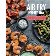 Air Fry Every Day 75 Recipes to Fry, Roast, and Bake Using Your Air Fryer: A Cookbook by Mims, Ben, 9780525576099