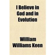 I Believe in God and in Evolution by Keen, William Williams, 9781151396099