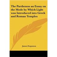 The Parthenon An Essay On The Mode By Which Light Was Introduced Into Greek And Roman Temples by Fergusson, James, 9781417946099