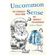 Uncommon Sense The Strangest Ideas from the Smartest Philosophers by Pessin, Andrew, 9781442216099