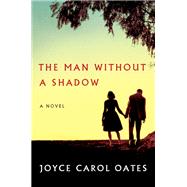 The Man Without a Shadow by Oates, Joyce Carol, 9780062416100