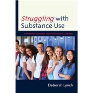 Struggling with Substance Use Supporting Students Social Emotional Learning by Lynch, Deborah, 9781475866100