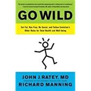Go Wild Eat Fat, Run Free, Be Social, and Follow Evolution's Other Rules for Total Health and Well-being by Ratey, John J.; Perlmutter, David; Manning, Richard, 9780316246101