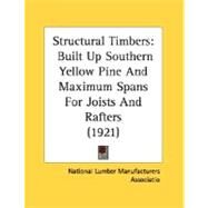 Structural Timbers : Built up Southern Yellow Pine and Maximum Spans for Joists and Rafters (1921) by National Lumber Manufacturers Associatio, 9780548836101