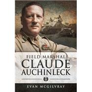 Field Marshal Claude Auchinleck by McGilvray, Evan, 9781526716101