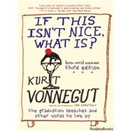 If This Isn't Nice, What Is? (Even More) Expanded Third Edition The Graduation Speeches and Other Words to Live By by Vonnegut, Kurt; Wakefield, Dan, 9781609806101