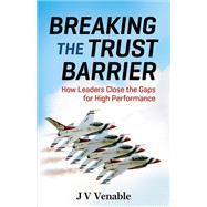 Breaking the Trust Barrier How Leaders Close the Gaps for High Performance by VENABLE, JV, 9781626566101