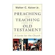 Preaching and Teaching from the Old Testament : A Guide for the Church by Kaiser, Walter C., Jr., 9780801026102