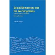 Social Democracy and the Working Class: in Nineteenth- and Twentieth-Century Germany by Berger,Stefan, 9781138166103