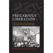 Precarious Liberation : Workers, the State, and Contested Social Citizenship in Postapartheid South Africa by Barchiesi, Franco, 9781438436104