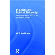 In Search of a Political Philosophy: Ideologies at the Close of the Twentieth Century by Stankiewicz,W. J., 9780415756105