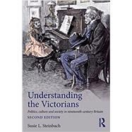 Understanding the Victorians: Politics, Culture and Society in Nineteenth-Century Britain by Steinbach; Susie L., 9781138906105