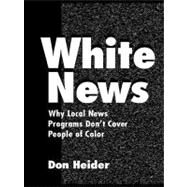 White News : Why Local News Programs Don't Cover People of Color by Heider, Don, 9781410606105