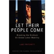Let Their People Come Breaking the Gridlock on Global Labor Mobility by Pritchett, Lant, 9781933286105