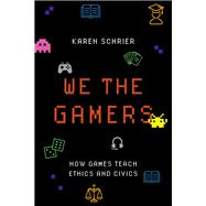 We the Gamers How Games Teach Ethics and Civics by Schrier, Karen, 9780190926106