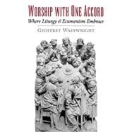 Worship with One Accord Where Liturgy and Ecumenism Embrace by Wainwright, Geoffrey, 9780195116106