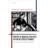 Poetry and Radical Politics in fin de siecle France From Anarchism to Action francaise by McGuinness, Patrick, 9780198706106