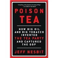 Poison Tea How Big Oil and Big Tobacco Invented the Tea Party and Captured the GOP by Nesbit, Jeff, 9781250076106