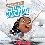 What If You Could Spy like a Narwhal!?  Or have other weird animal superpowers? by Markle, Sandra; McWilliam, Howard, 9781338356106