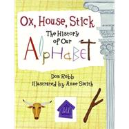 Ox, House, Stick The History of Our Alphabet by Robb, Don; Smith, Anne, 9781570916106