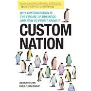 Custom Nation Why Customization Is the Future of Business and How to Profit From It by Flynn, Anthony; Vencat, Emily Flynn, 9781937856106