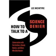 How to Talk to a Science Denier Conversations with Flat Earthers, Climate Deniers, and Others Who Defy Reason by McIntyre, Lee, 9780262046107