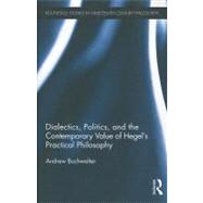 Dialectics, Politics, and the Contemporary Value of Hegel's Practical Philosophy by Buchwalter; Andrew, 9780415806107