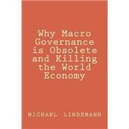 Why Macro Governance Is Obsolete and Killing the World Economy by Lindemann, Michael, 9781502376107