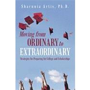 Moving from Ordinary to Extraordinary: Strategies for Preparing for College and Scholarships by Artis, Sharnnia, 9781936236107
