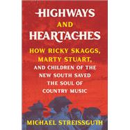 Highways and Heartaches How Ricky Skaggs, Marty Stuart, and Children of the New South Saved the Soul of Country Music by Streissguth, Michael, 9780306826108