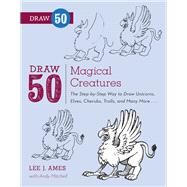 Draw 50 Magical Creatures The Step-by-Step Way to Draw Unicorns, Elves, Cherubs, Trolls, and Many More by Ames, Lee J.; Mitchell, Andrew, 9780823086108