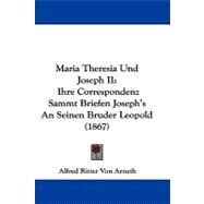 Maria Theresia und Joseph II : Ihre Correspondenz Sammt Briefen Joseph's an Seinen Bruder Leopold (1867) by Arneth, Alfred Ritter Von, 9781104216108