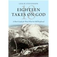 Eighteen Takes on God A Short Guide for Those Who Are Still Perplexed by Stevenson, Leslie, 9780190066109