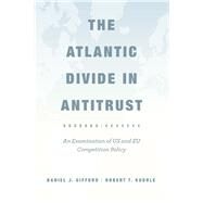 The Atlantic Divide in Antitrust by Gifford, Daniel J.; Kudrle, Robert T., 9780226176109