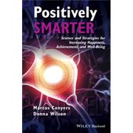 Positively Smarter Science and Strategies for Increasing Happiness, Achievement, and Well-Being by Conyers, Marcus; Wilson, Donna, 9781118926109