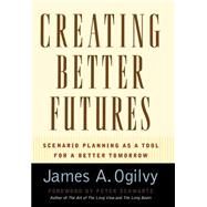 Creating Better Futures Scenario Planning as a Tool for a Better Tomorrow by Ogilvy, James A.; Scwartz, Peter, 9780195146110