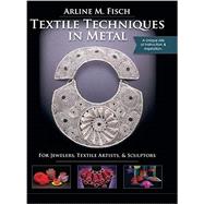 Textile Techniques in Metal: For Jewelers, Textile Artists & Sculptors: For Jewelers, Textile Artists & Sculptors (Reprint) by Fisch, Arline, 9781626546110
