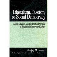 Liberalism, Fascism, or Social Democracy Social Classes and the Political Origins of Regimes in Interwar Europe by Luebbert, Gregory M.; Collier, David; Lipset, Seymour Martin, 9780195066111