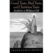 Good Taste, Bad Taste, and Christian Taste Aesthetics in Religious Life by Brown, Frank Burch, 9780195136111
