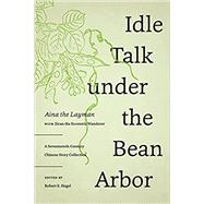 Idle Talk Under the Bean Arbor by Aina the Layman; Ziran the Eccentric Wanderer (CON); Hegel, Robert E., 9780295746111