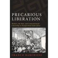 Precarious Liberation : Workers, the State, and Contested Social Citizenship in Postapartheid South Africa by Barchiesi, Franco; Barchiesi, Franco, 9781438436111