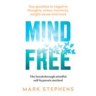 Mind Free Say goodbye to negative thoughts, stress, insomnia, weight issues and more by Stephens, Mark, 9781922616111