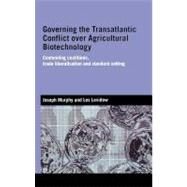 Governing the Transatlantic Conflict over Agricultural Biotechnology: Contending Coalitions, Trade Liberalisation and Standard Setting by Murphy, Joseph; Levidow, Les, 9780203966112