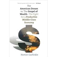 The American Dream vs. The Gospel of Wealth; The Fight for a Productive Middle-Class Economy by Norton Garfinkle, 9780300126112