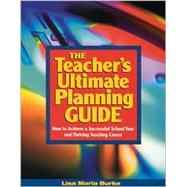 The Teacher's Ultimate Planning Guide; How to Achieve a Successful School Year and Thriving Teaching Career by Lisa Maria Burke, 9780761946113