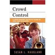 Crowd Control: Classroom Management and Effective Teaching for Chorus, Band, and Orchestra by Haugland, Susan L., 9781578866113