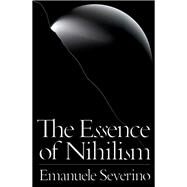 The Essence of Nihilism by Severino, Emanuele; Testoni, Ines; Carrera, Alessandro; Donis, Giacomo, 9781784786113