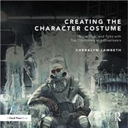 Creating the Character Costume: Tools, Tips, and Talks with Top Costumers and Cosplayers by Lambeth; Cheralyn, 9781138816114