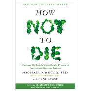 How Not to Die Discover the Foods Scientifically Proven to Prevent and Reverse Disease by Greger, Michael, MD; Stone, Gene, 9781250066114