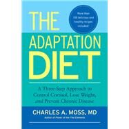 The Adaptation Diet A Three-Step Approach to Control Cortisol, Lose Weight, and Prevent Chronic Disease by Moss, Charles A., 9781583946114